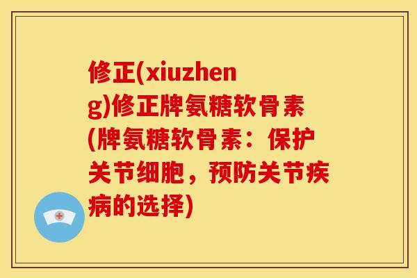 修正(xiuzheng)修正牌氨糖软骨素(牌氨糖软骨素：保护关节细胞，预防关节疾病的选择)