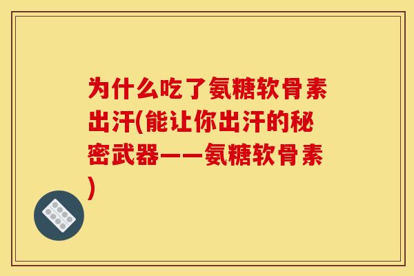 为什么吃了氨糖软骨素出汗(能让你出汗的秘密武器——氨糖软骨素)