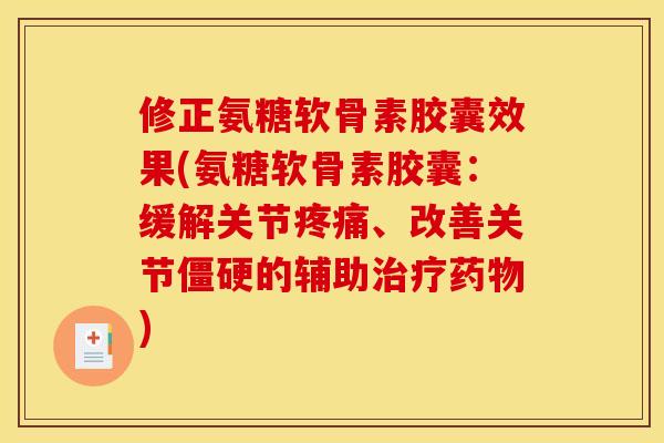 修正氨糖软骨素胶囊效果(氨糖软骨素胶囊：缓解关节疼痛、改善关节僵硬的辅助治疗药物)