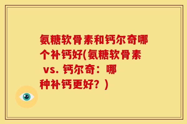 氨糖软骨素和钙尔奇哪个补钙好(氨糖软骨素 vs. 钙尔奇：哪种补钙更好？)