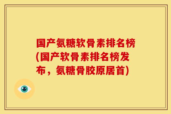 国产氨糖软骨素排名榜(国产软骨素排名榜发布，氨糖骨胶原居首)