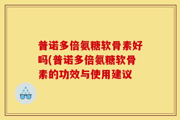普诺多倍氨糖软骨素好吗(普诺多倍氨糖软骨素的功效与使用建议