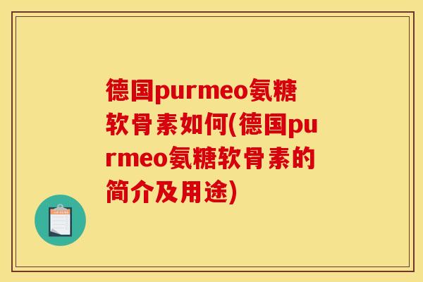 德国purmeo氨糖软骨素如何(德国purmeo氨糖软骨素的简介及用途)