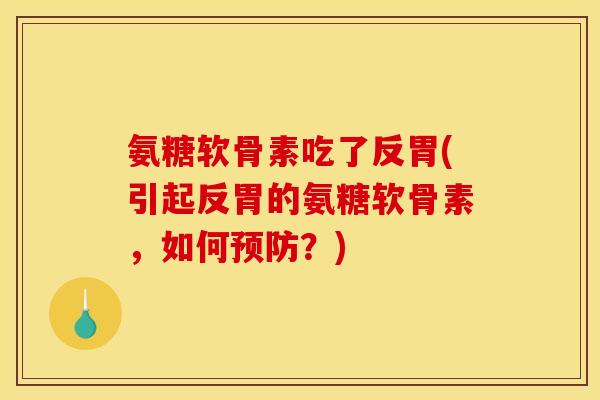 氨糖软骨素吃了反胃(引起反胃的氨糖软骨素，如何预防？)