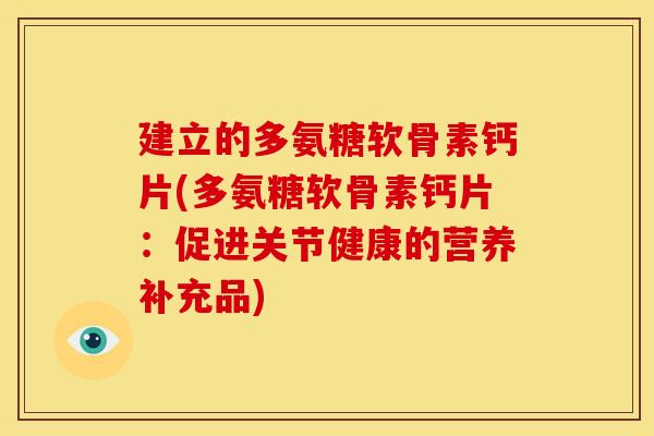 建立的多氨糖软骨素钙片(多氨糖软骨素钙片：促进关节健康的营养补充品)