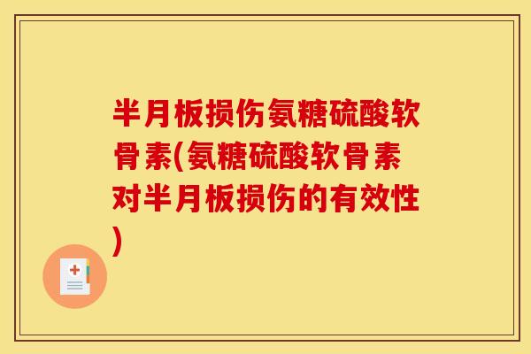 半月板损伤氨糖硫酸软骨素(氨糖硫酸软骨素对半月板损伤的有效性)