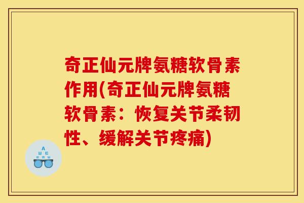 奇正仙元牌氨糖软骨素作用(奇正仙元牌氨糖软骨素：恢复关节柔韧性、缓解关节疼痛)