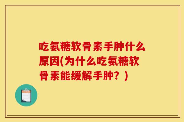 吃氨糖软骨素手肿什么原因(为什么吃氨糖软骨素能缓解手肿？)