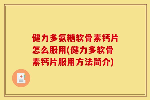 健力多氨糖软骨素钙片怎么服用(健力多软骨素钙片服用方法简介)