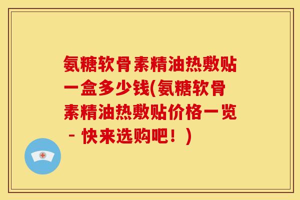 氨糖软骨素精油热敷贴一盒多少钱(氨糖软骨素精油热敷贴价格一览 - 快来选购吧！)