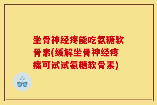 坐骨神经疼能吃氨糖软骨素(缓解坐骨神经疼痛可试试氨糖软骨素)