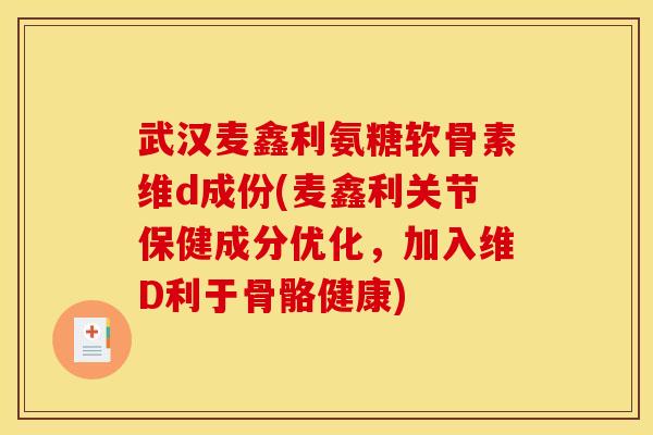 武汉麦鑫利氨糖软骨素维d成份(麦鑫利关节保健成分优化，加入维D利于骨骼健康)