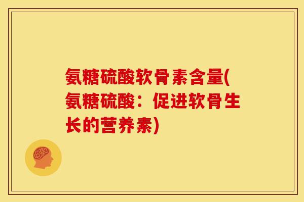 氨糖硫酸软骨素含量(氨糖硫酸：促进软骨生长的营养素)