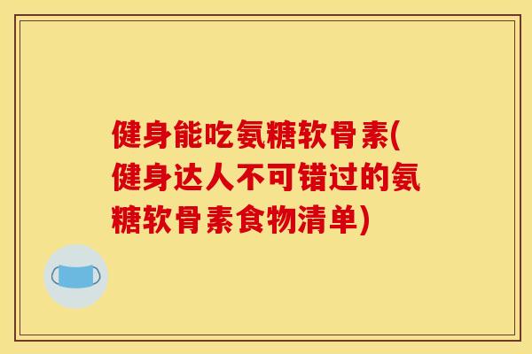 健身能吃氨糖软骨素(健身达人不可错过的氨糖软骨素食物清单)