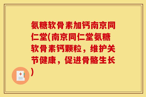 氨糖软骨素加钙南京同仁堂(南京同仁堂氨糖软骨素钙颗粒，维护关节健康，促进骨骼生长)