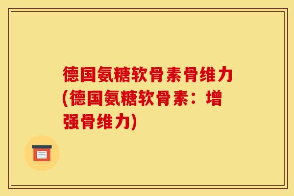 德国氨糖软骨素骨维力(德国氨糖软骨素：增强骨维力)