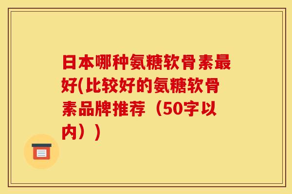 日本哪种氨糖软骨素最好？比较好的氨糖软骨素品牌推荐