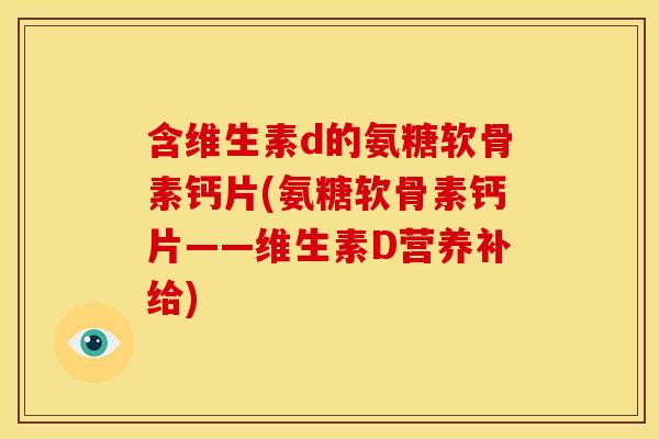 含维生素d的氨糖软骨素钙片(氨糖软骨素钙片——维生素D营养补给)