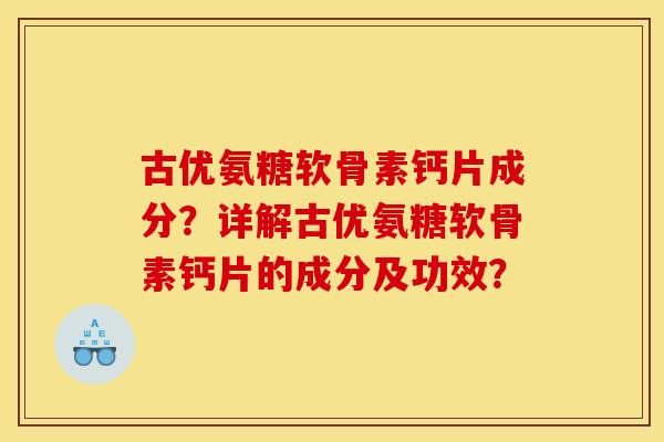 古优氨糖软骨素钙片成分？详解古优氨糖软骨素钙片的成分及功效？