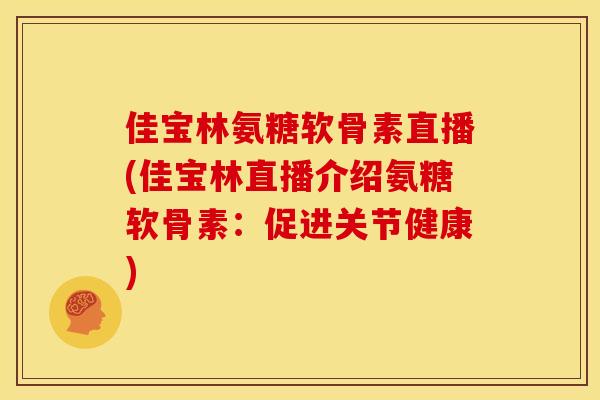 佳宝林氨糖软骨素直播(佳宝林直播介绍氨糖软骨素：促进关节健康)