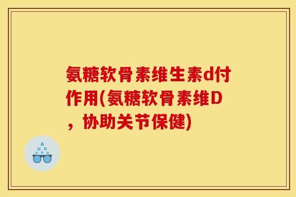 氨糖软骨素维生素d付作用(氨糖软骨素维D，协助关节保健)