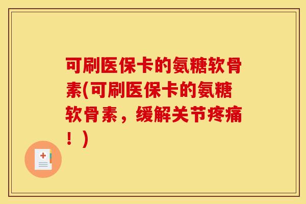 可刷医保卡的氨糖软骨素(可刷医保卡的氨糖软骨素，缓解关节疼痛！)
