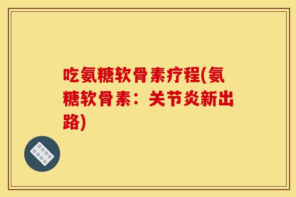 吃氨糖软骨素疗程(氨糖软骨素：关节炎新出路)