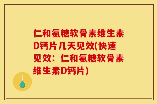仁和氨糖软骨素维生素D钙片几天见效(快速见效：仁和氨糖软骨素维生素D钙片)