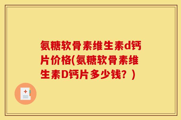 氨糖软骨素维生素d钙片价格(氨糖软骨素维生素D钙片多少钱？)