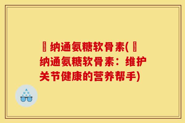 愽纳通氨糖软骨素(愽纳通氨糖软骨素：维护关节健康的营养帮手)
