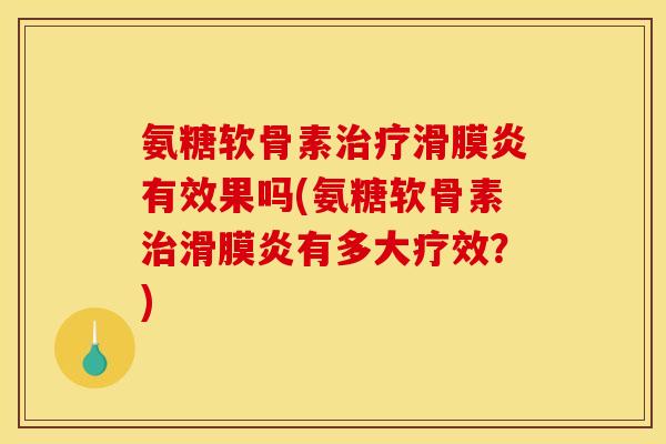 氨糖软骨素治疗滑膜炎有效果吗(氨糖软骨素治滑膜炎有多大疗效？)