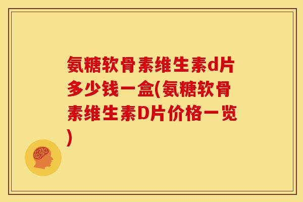 氨糖软骨素维生素d片多少钱一盒(氨糖软骨素维生素D片价格一览)