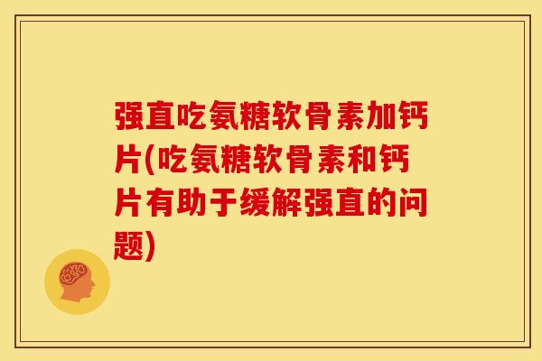 强直吃氨糖软骨素加钙片(吃氨糖软骨素和钙片有助于缓解强直的问题)