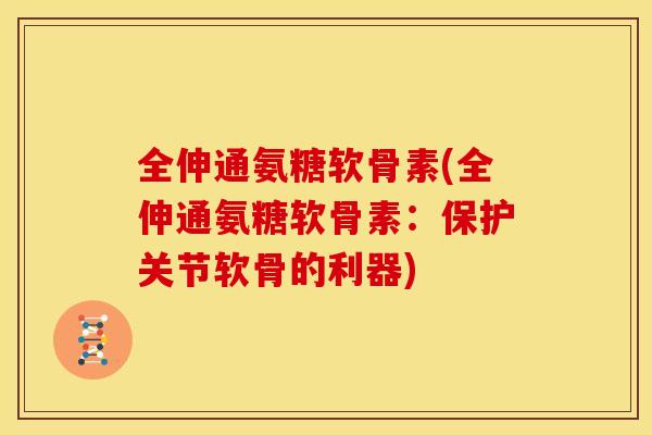 全伸通氨糖软骨素(全伸通氨糖软骨素：保护关节软骨的利器)