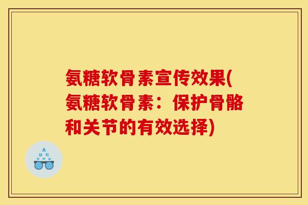 氨糖软骨素宣传效果(氨糖软骨素：保护骨骼和关节的有效选择)