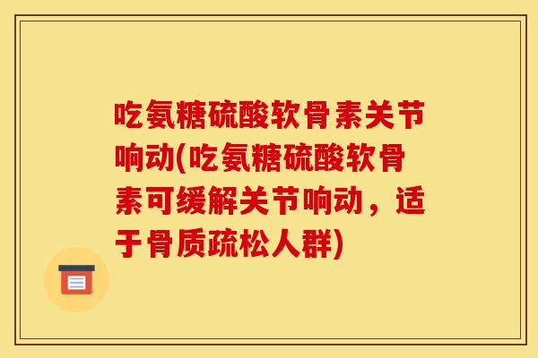 吃氨糖硫酸软骨素关节响动(吃氨糖硫酸软骨素可缓解关节响动，适于骨质疏松人群)