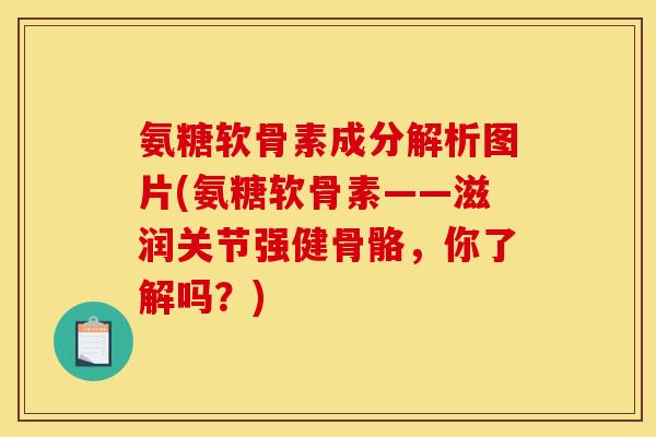 氨糖软骨素成分解析图片(氨糖软骨素——滋润关节强健骨骼，你了解吗？)