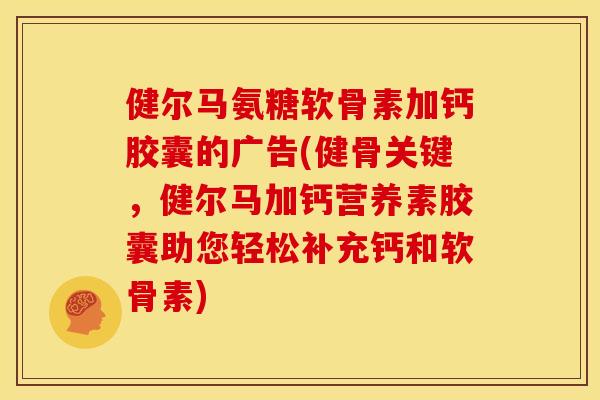 健尔马氨糖软骨素加钙胶囊的广告(健骨关键，健尔马加钙营养素胶囊助您轻松补充钙和软骨素)