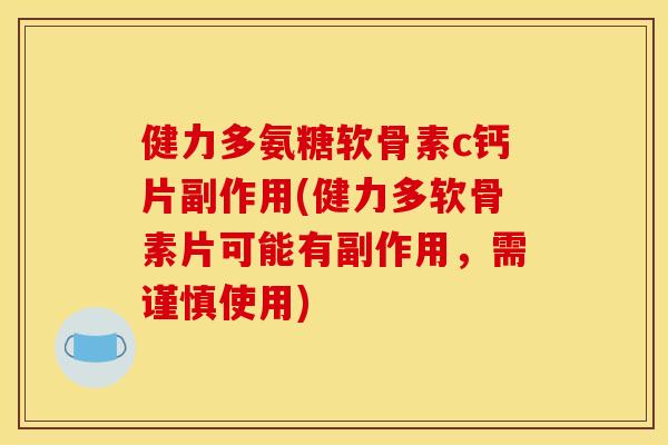 健力多氨糖软骨素c钙片副作用(健力多软骨素片可能有副作用，需谨慎使用)