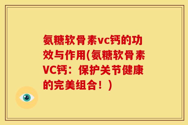 氨糖软骨素vc钙的功效与作用(氨糖软骨素VC钙：保护关节健康的完美组合！)