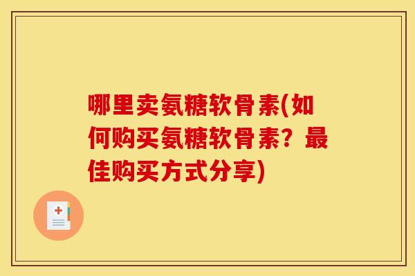 哪里卖氨糖软骨素(如何购买氨糖软骨素？最佳购买方式分享)