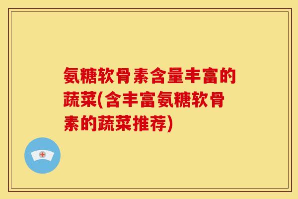 氨糖软骨素含量丰富的蔬菜(含丰富氨糖软骨素的蔬菜推荐)