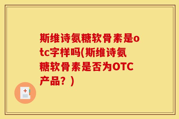 斯维诗氨糖软骨素是otc字样吗(斯维诗氨糖软骨素是否为OTC产品？)