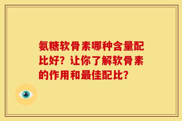 氨糖软骨素哪种含量配比好？让你了解软骨素的作用和最佳配比？