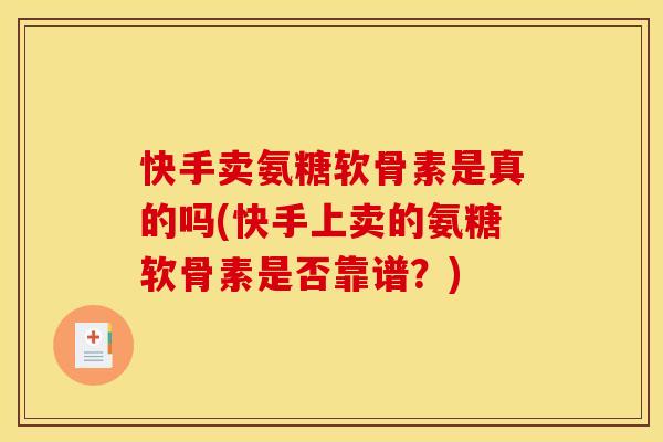 快手卖氨糖软骨素是真的吗(快手上卖的氨糖软骨素是否靠谱？)