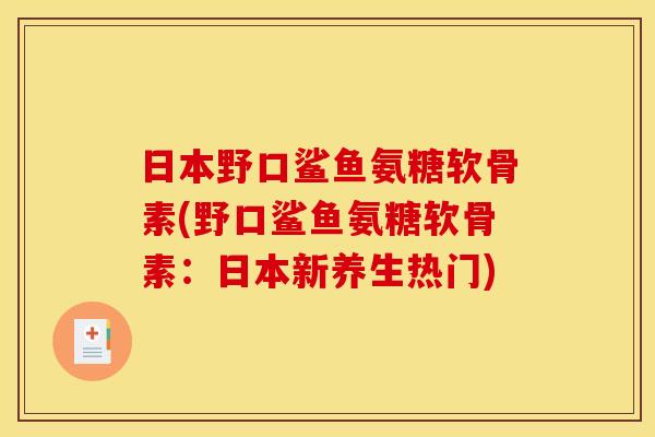 日本野口鲨鱼氨糖软骨素(野口鲨鱼氨糖软骨素：日本新养生热门)