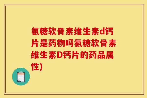 氨糖软骨素维生素d钙片是药物吗氨糖软骨素维生素D钙片的药品属性)