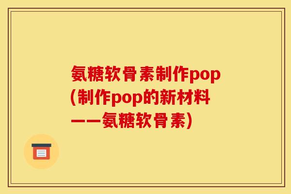 氨糖软骨素制作pop(制作pop的新材料——氨糖软骨素)