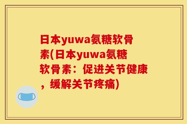 日本yuwa氨糖软骨素(日本yuwa氨糖软骨素：促进关节健康，缓解关节疼痛)