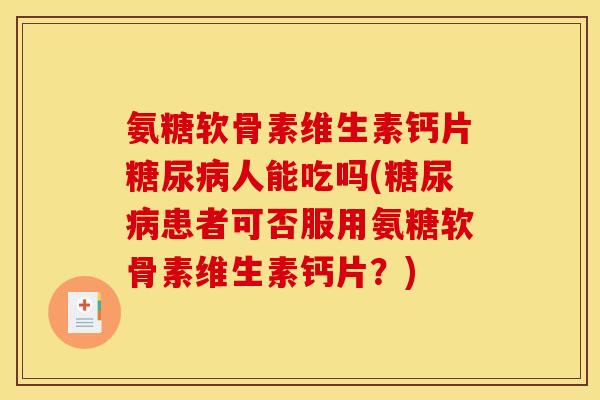 氨糖软骨素维生素钙片糖尿病人能吃吗(糖尿病患者可否服用氨糖软骨素维生素钙片？)